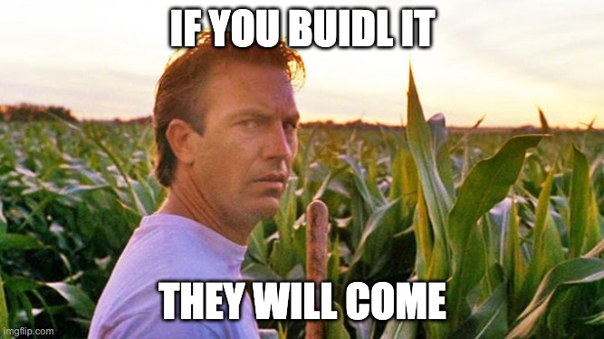 field of dreams | IF YOU BUIDL IT; THEY WILL COME | image tagged in field of dreams | made w/ Imgflip meme maker