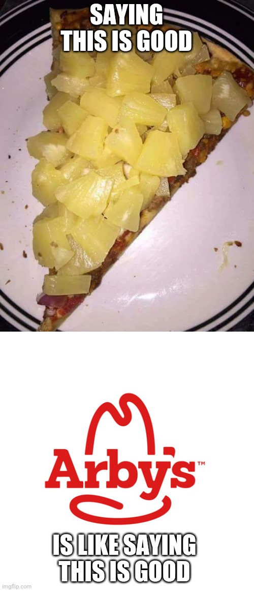 Pineapple pizza | SAYING THIS IS GOOD IS LIKE SAYING THIS IS GOOD | image tagged in pineapple pizza | made w/ Imgflip meme maker