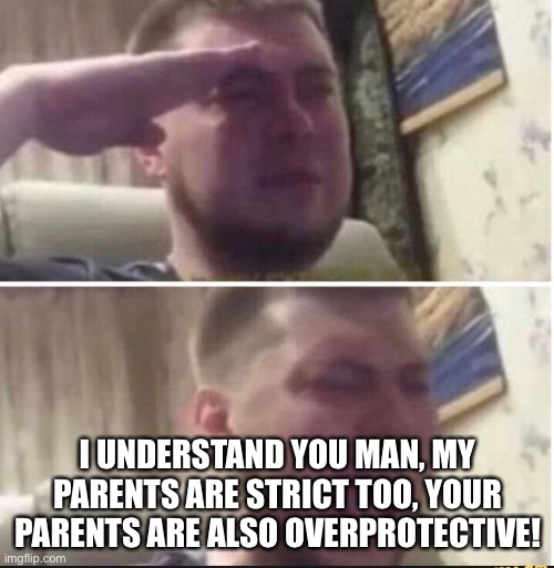 Crying salute | I UNDERSTAND YOU MAN, MY PARENTS ARE STRICT TOO, YOUR PARENTS ARE ALSO OVERPROTECTIVE! | image tagged in crying salute | made w/ Imgflip meme maker