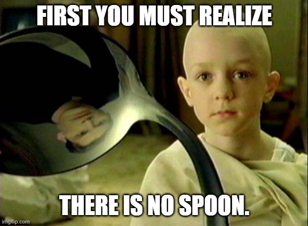 Spoon matrix | FIRST YOU MUST REALIZE THERE IS NO SPOON. | image tagged in spoon matrix | made w/ Imgflip meme maker