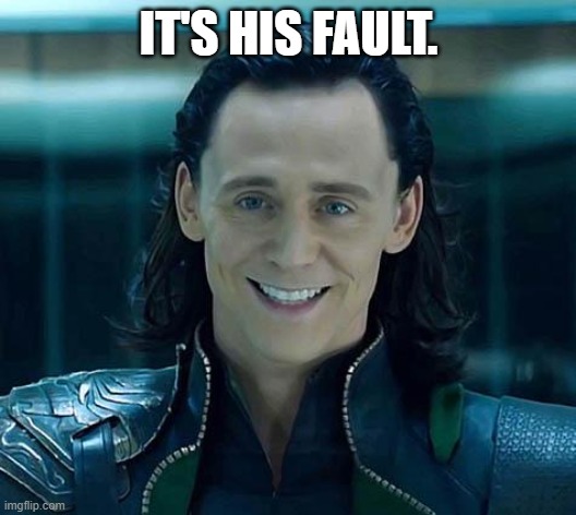 Loki | IT'S HIS FAULT. | image tagged in loki | made w/ Imgflip meme maker