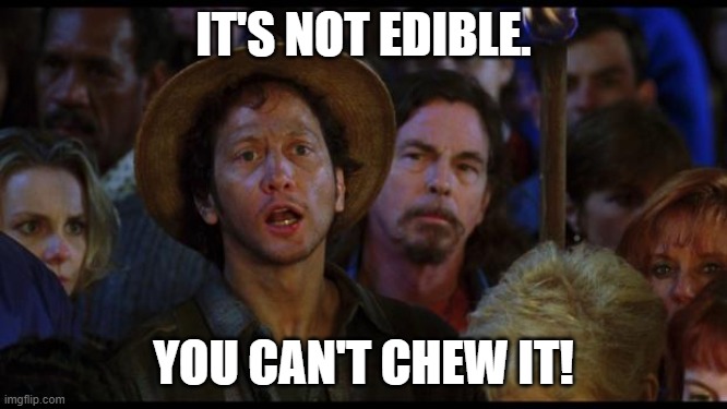oh no we suck again | IT'S NOT EDIBLE. YOU CAN'T CHEW IT! | image tagged in oh no we suck again | made w/ Imgflip meme maker