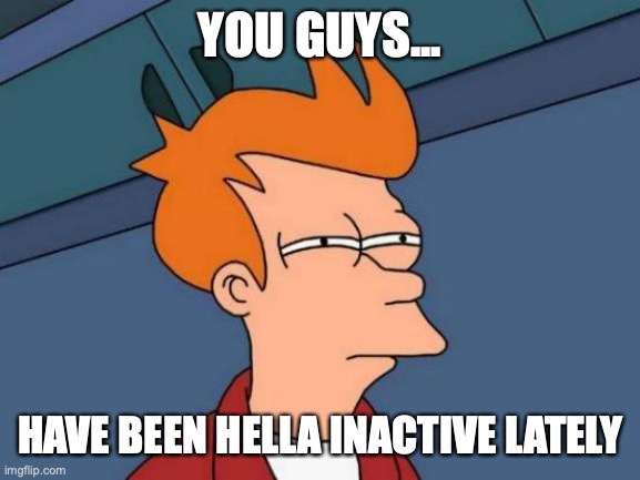 this is 4 u jeffy and Knox |  YOU GUYS... HAVE BEEN HELLA INACTIVE LATELY | image tagged in memes,futurama fry,eym | made w/ Imgflip meme maker