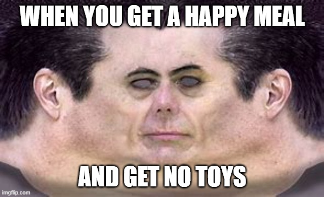 g man | WHEN YOU GET A HAPPY MEAL; AND GET NO TOYS | image tagged in gman,mcdonalds,cursed | made w/ Imgflip meme maker