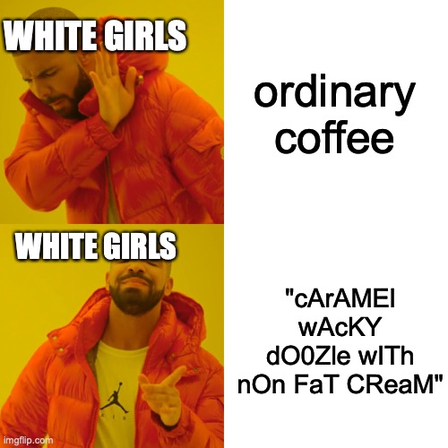 i don't mean all white girls are like this! | WHITE GIRLS; ordinary coffee; WHITE GIRLS; "cArAMEl wAcKY dO0Zle wITh nOn FaT CReaM" | image tagged in memes,drake hotline bling | made w/ Imgflip meme maker