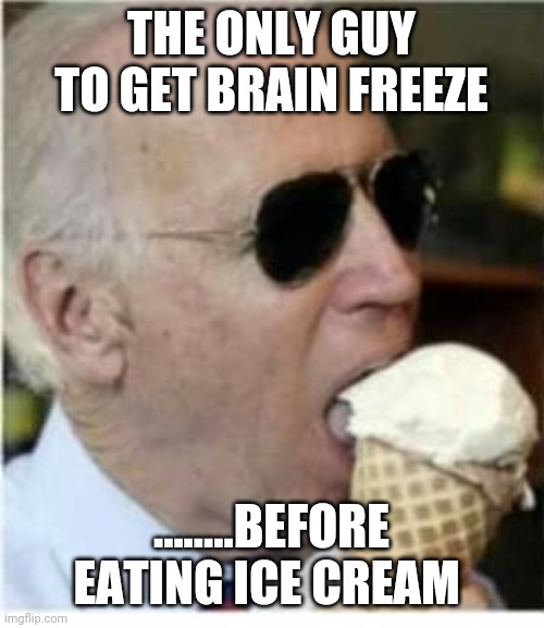Joe Biden ice cream | THE ONLY GUY TO GET BRAIN FREEZE; ........BEFORE EATING ICE CREAM | image tagged in joe biden ice cream | made w/ Imgflip meme maker