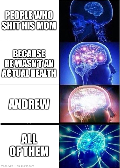 uhhhh yes? | PEOPLE WHO SHIT HIS MOM; BECAUSE HE WASN'T AN ACTUAL HEALTH; ANDREW; ALL OF THEM | image tagged in memes,expanding brain | made w/ Imgflip meme maker