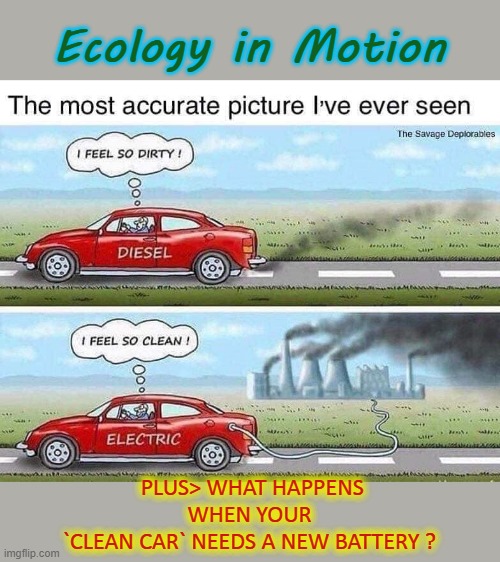 Ecology in Motion | Ecology in Motion; PLUS> WHAT HAPPENS WHEN YOUR
`CLEAN CAR` NEEDS A NEW BATTERY ? | image tagged in global warming | made w/ Imgflip meme maker