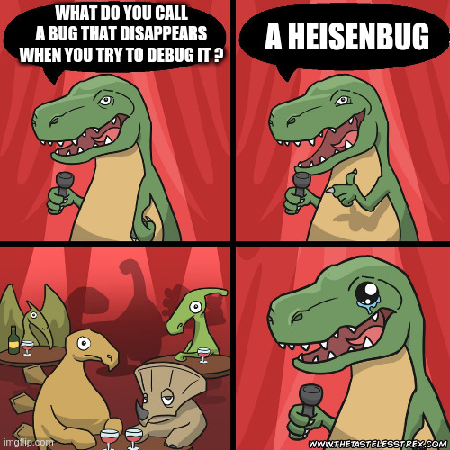 Heisenbug |  WHAT DO YOU CALL A BUG THAT DISAPPEARS WHEN YOU TRY TO DEBUG IT ? A HEISENBUG | image tagged in stand up dinosaur,physics,quantum physics,development,programmers,programming | made w/ Imgflip meme maker