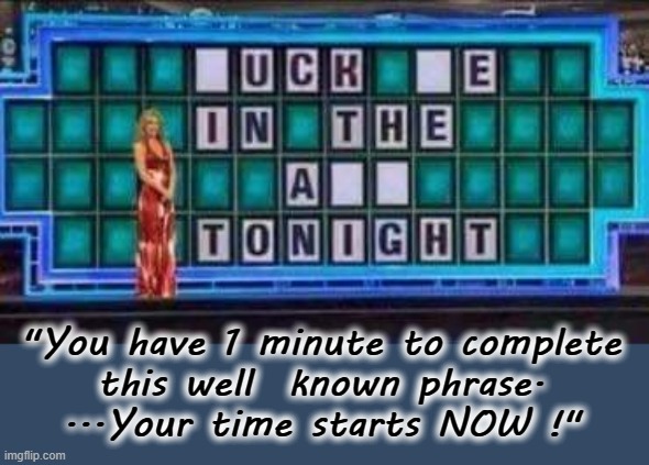 Complete this in one minute ! | "You have 1 minute to complete
this well  known phrase.
...Your time starts NOW !" | image tagged in dating sucks | made w/ Imgflip meme maker