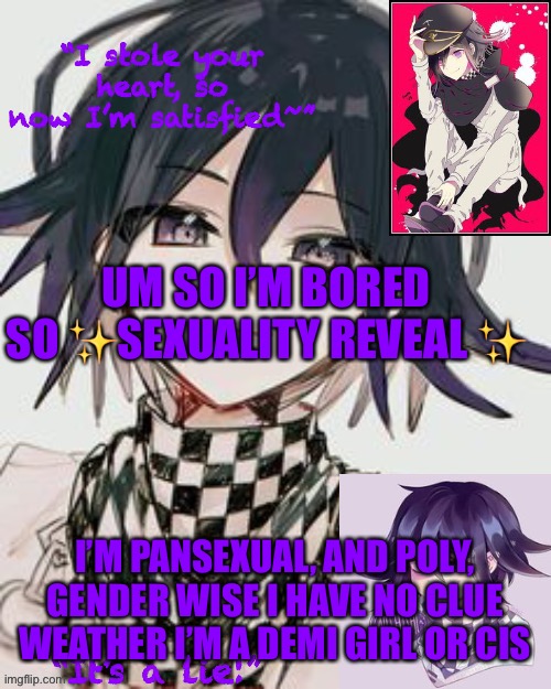 Kokichi furry template but more Kokichi | UM SO I’M BORED SO ✨SEXUALITY REVEAL ✨; I’M PANSEXUAL, AND POLY, GENDER WISE I HAVE NO CLUE WEATHER I’M A DEMI GIRL OR CIS | image tagged in kokichi furry template but more kokichi | made w/ Imgflip meme maker