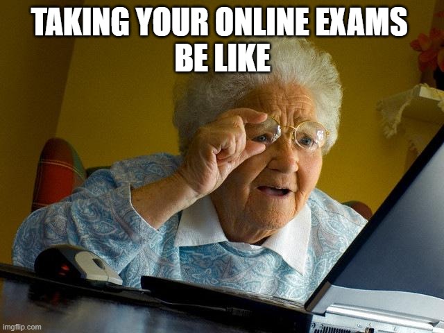 Online exams are scams! | TAKING YOUR ONLINE EXAMS 
BE LIKE | image tagged in memes,grandma finds the internet,school,exams | made w/ Imgflip meme maker