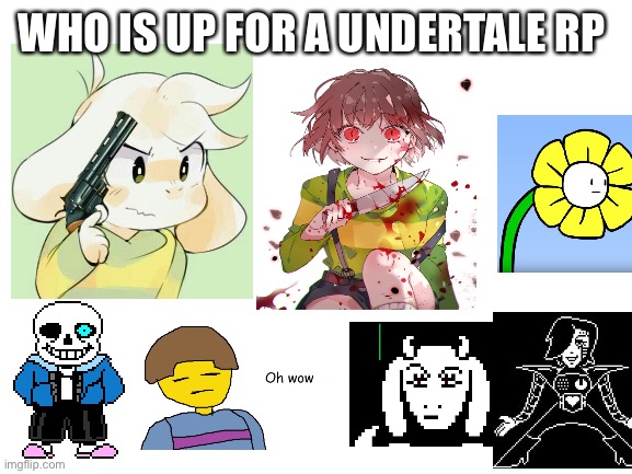 Blank White Template | WHO IS UP FOR A UNDERTALE RP | image tagged in blank white template | made w/ Imgflip meme maker