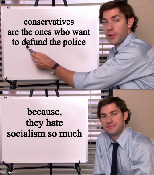 Jim Halpert Explains | conservatives are the ones who want to defund the police; because, they hate socialism so much | image tagged in jim halpert explains | made w/ Imgflip meme maker