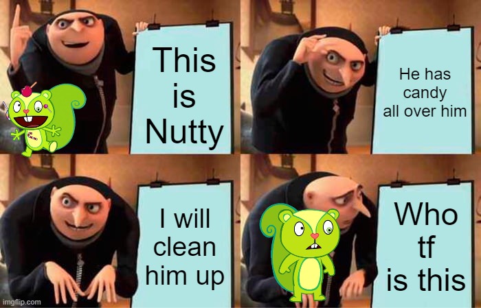 Gru and Nutty's Plan idfk | This is Nutty; He has candy all over him; I will clean him up; Who tf is this | image tagged in memes,gru's plan | made w/ Imgflip meme maker