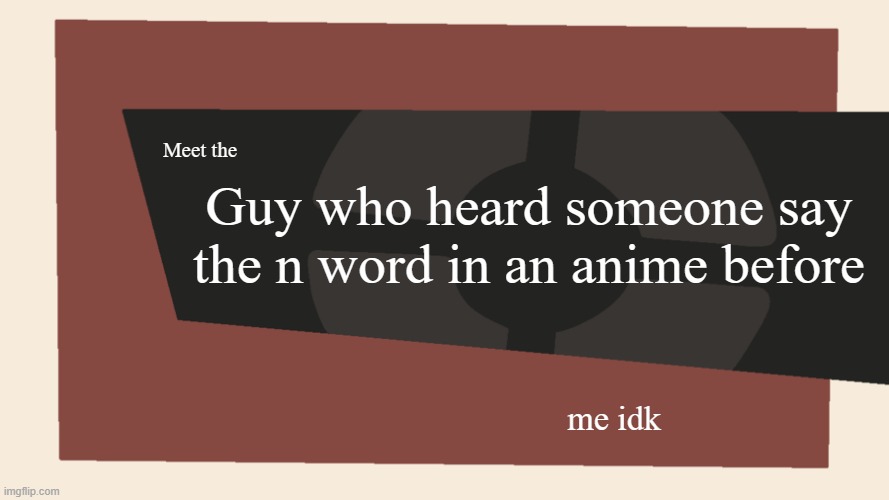 once | Guy who heard someone say the n word in an anime before; Meet the; me idk | image tagged in meet the blank | made w/ Imgflip meme maker