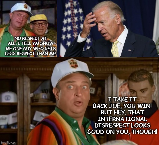 Disrespect is Earned, Too... |  NO RESPECT AT ALL, I TELL YA! SHOW ME ONE GUY WHO GETS LESS RESPECT THAN ME! I TAKE IT BACK JOE, YOU WIN! BUT HEY, THAT INTERNATIONAL DISRESPECT LOOKS GOOD ON YOU, THOUGH! | image tagged in joe biden worries,rodney dangerfield,caddyshack | made w/ Imgflip meme maker
