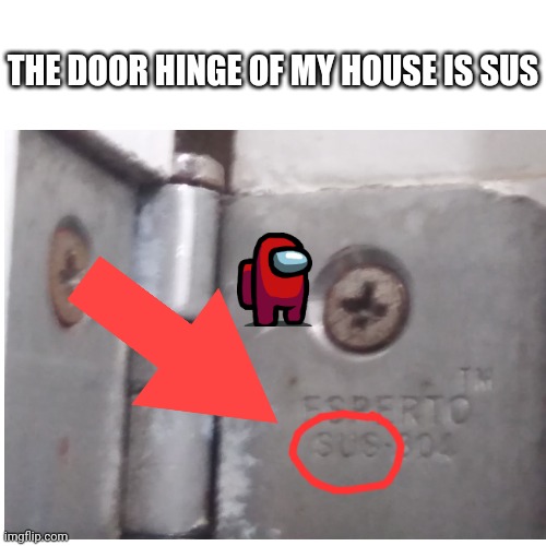 Amogus is everywhere, even in ur house | THE DOOR HINGE OF MY HOUSE IS SUS | image tagged in memes,funny,blank transparent square,amogus,sus | made w/ Imgflip meme maker