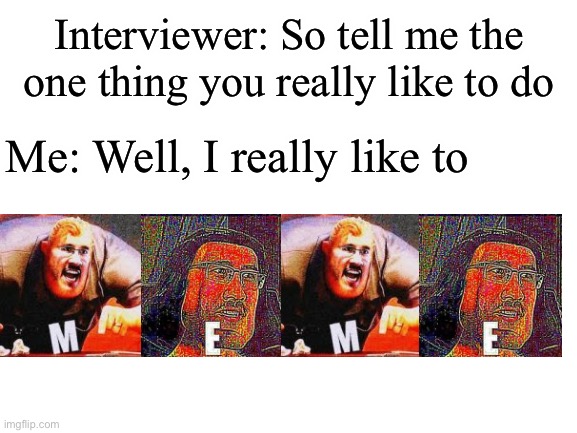 Meme | Interviewer: So tell me the one thing you really like to do; Me: Well, I really like to | image tagged in blank white template | made w/ Imgflip meme maker