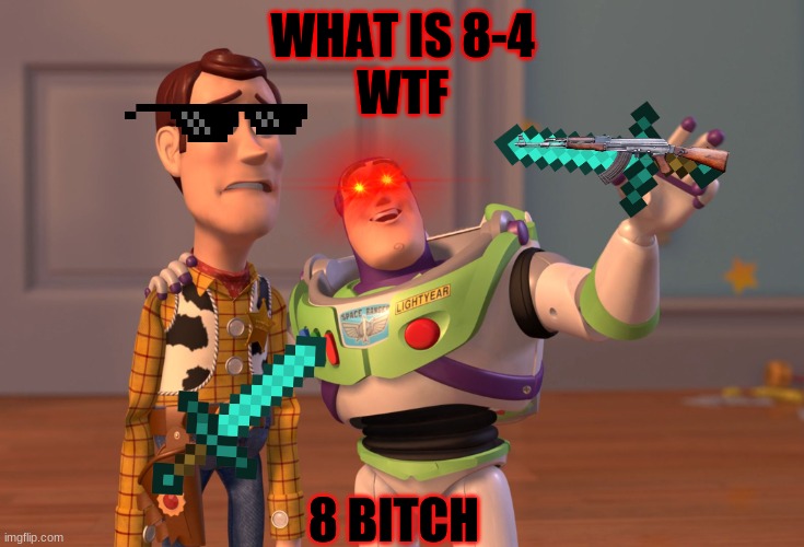 die bi**h | WHAT IS 8-4

WTF; 8 BITCH | image tagged in memes,x x everywhere | made w/ Imgflip meme maker