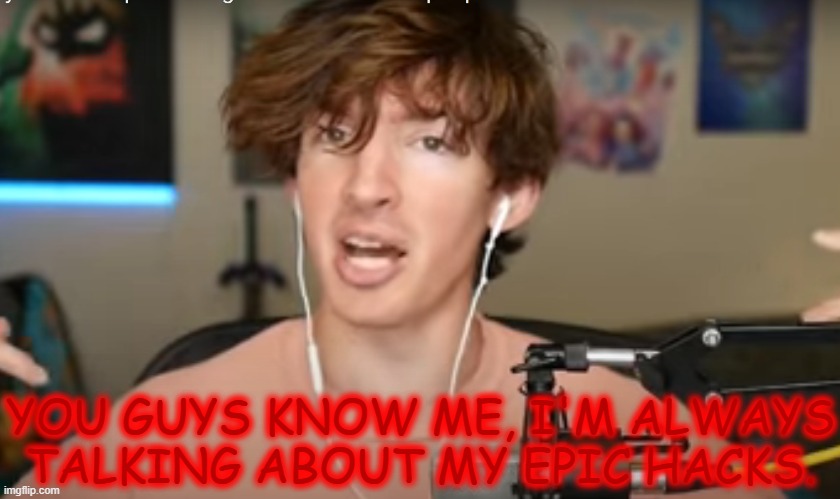 You guys know me, I'm always talking about my epic hacks | image tagged in you guys know me i'm always talking about my epic hacks | made w/ Imgflip meme maker