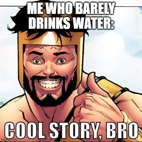 Cool Story Bro Meme | ME WHO BARELY DRINKS WATER: | image tagged in memes,cool story bro | made w/ Imgflip meme maker