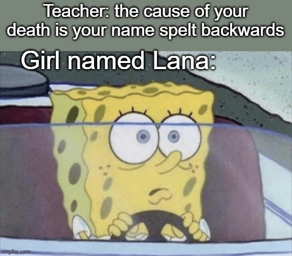 UH OHHH | Teacher: the cause of your death is your name spelt backwards; Girl named Lana: | image tagged in oh shit,school meme,haha | made w/ Imgflip meme maker