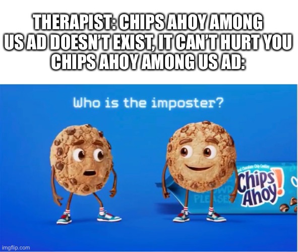 W h y | THERAPIST: CHIPS AHOY AMONG US AD DOESN’T EXIST, IT CAN’T HURT YOU
CHIPS AHOY AMONG US AD: | made w/ Imgflip meme maker