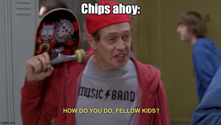 how do you do fellow kids | Chips ahoy: | image tagged in how do you do fellow kids | made w/ Imgflip meme maker