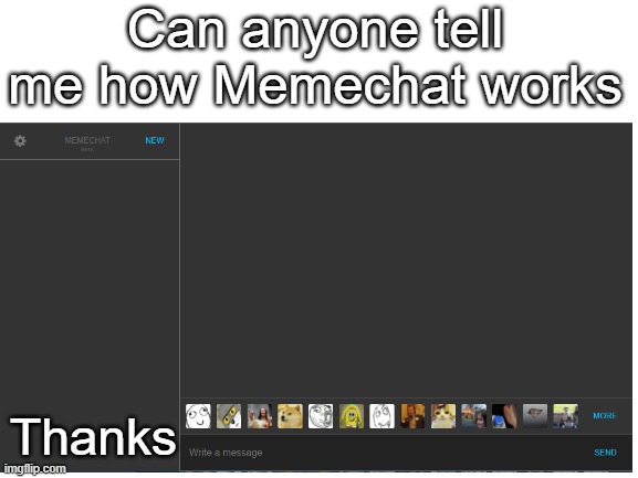 I have no idea | Can anyone tell me how Memechat works; Thanks | image tagged in imgflip,messages | made w/ Imgflip meme maker