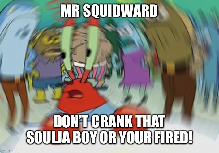 Mr Krabs Blur Meme Meme | MR SQUIDWARD; DON’T CRANK THAT SOULJA BOY OR YOUR FIRED! | image tagged in memes,mr krabs blur meme | made w/ Imgflip meme maker