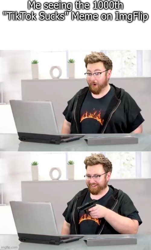 I'm sick of it | Me seeing the 1000th "TikTok Sucks" Meme on ImgFlip | image tagged in tomska shooting a computer,bruh,just stop | made w/ Imgflip meme maker