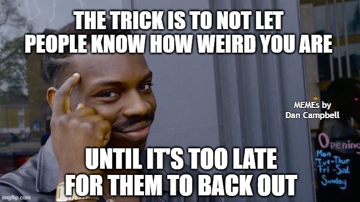 Roll Safe Think About It Meme | THE TRICK IS TO NOT LET PEOPLE KNOW HOW WEIRD YOU ARE; MEMEs by Dan Campbell; UNTIL IT'S TOO LATE FOR THEM TO BACK OUT | image tagged in memes,roll safe think about it | made w/ Imgflip meme maker