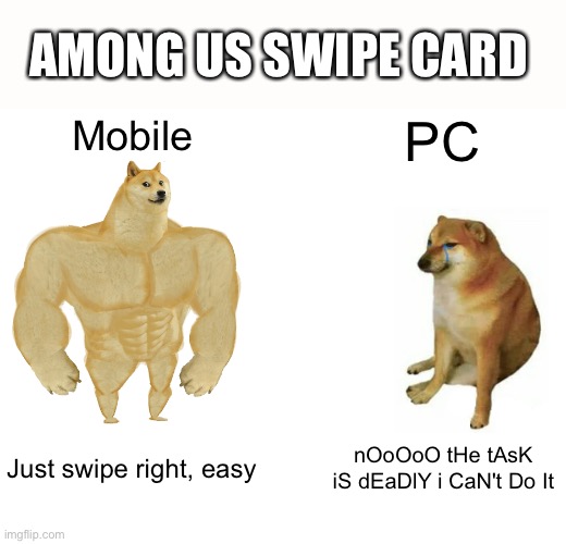 Buff Doge vs. Cheems | AMONG US SWIPE CARD; Mobile; PC; Just swipe right, easy; nOoOoO tHe tAsK iS dEaDlY i CaN't Do It | image tagged in memes,buff doge vs cheems,among us,swipe card,mobile,pc | made w/ Imgflip meme maker