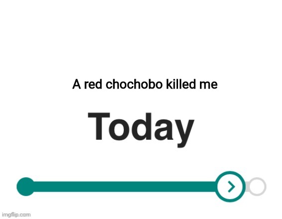 Lol | A red chochobo killed me | image tagged in x y today | made w/ Imgflip meme maker