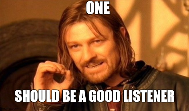One Does Not Simply | ONE; SHOULD BE A GOOD LISTENER | image tagged in memes,one does not simply | made w/ Imgflip meme maker