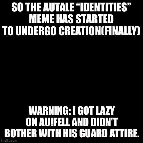 Only his casual attire. | SO THE AUTALE “IDENTITIES” MEME HAS STARTED TO UNDERGO CREATION(FINALLY); WARNING: I GOT LAZY ON AU!FELL AND DIDN’T BOTHER WITH HIS GUARD ATTIRE. | image tagged in memes,blank transparent square | made w/ Imgflip meme maker
