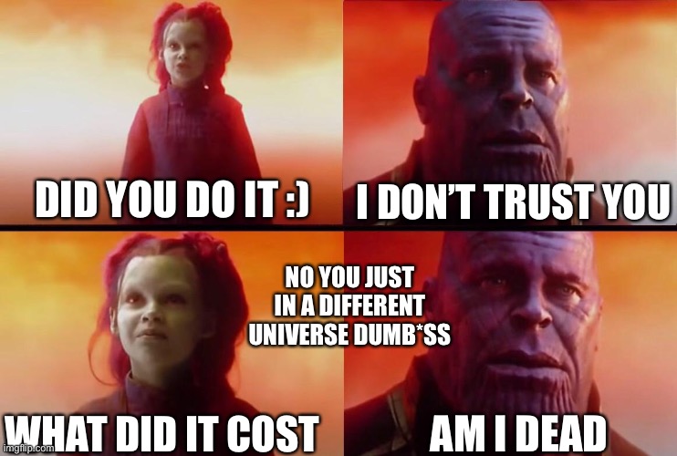 Gomora as a child is scary | I DON’T TRUST YOU; DID YOU DO IT :); NO YOU JUST IN A DIFFERENT UNIVERSE DUMB*SS; AM I DEAD; WHAT DID IT COST | image tagged in what did it cost | made w/ Imgflip meme maker