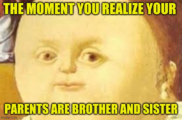 OH NO | THE MOMENT YOU REALIZE YOUR; PARENTS ARE BROTHER AND SISTER | image tagged in egg | made w/ Imgflip meme maker
