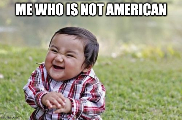 because why the hell not | ME WHO IS NOT AMERICAN | image tagged in memes,evil toddler | made w/ Imgflip meme maker