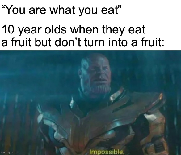 That’s what they said | “You are what you eat”; 10 year olds when they eat a fruit but don’t turn into a fruit: | image tagged in thanos impossible | made w/ Imgflip meme maker