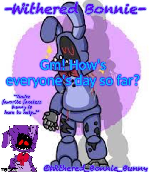 Hi | Gm! How's everyone's day so far? | image tagged in withered_bonnie_bunny's fnaf 2 bonnie template | made w/ Imgflip meme maker