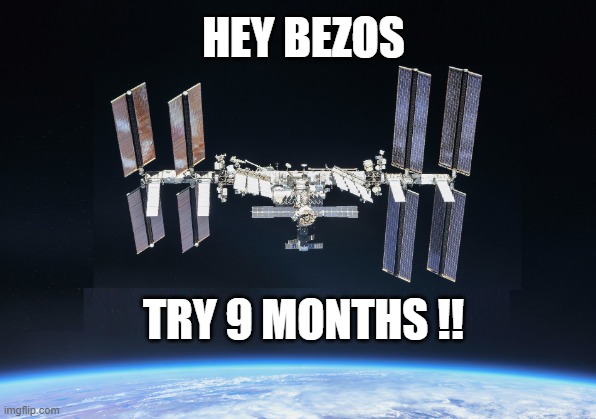 HEY BEZOS |  HEY BEZOS; TRY 9 MONTHS !! | image tagged in bezos,space,rocket,outspace,zero g,zero gravity | made w/ Imgflip meme maker