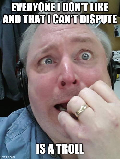 Paranoid Fear Guy | EVERYONE I DON'T LIKE AND THAT I CAN'T DISPUTE IS A TROLL | image tagged in paranoid fear guy | made w/ Imgflip meme maker