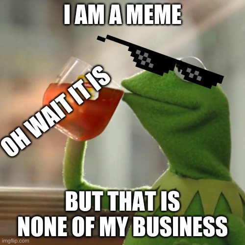But That's None Of My Business Meme | I AM A MEME; OH WAIT IT IS; BUT THAT IS NONE OF MY BUSINESS | image tagged in memes,but that's none of my business,kermit the frog | made w/ Imgflip meme maker