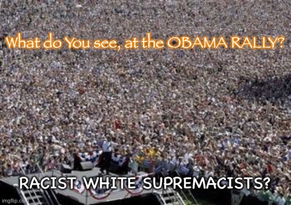 All the WHITENESS!   Scary | What do You see, at the OBAMA RALLY? RACIST WHITE SUPREMACISTS? | image tagged in obama crowd,f the dem party,dems are marxists,dem politicians hate america,obama is the puppeteer,biden is the puppet | made w/ Imgflip meme maker