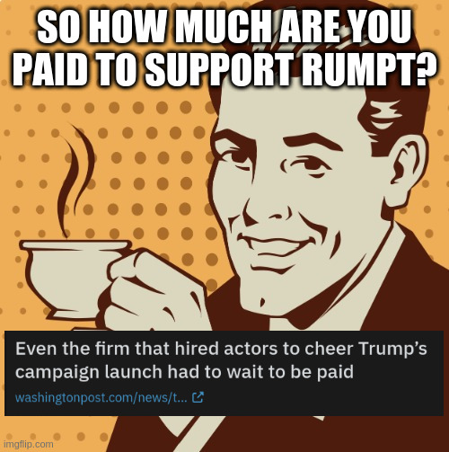 and by who? Putin or Rumpt? | SO HOW MUCH ARE YOU PAID TO SUPPORT RUMPT? | image tagged in mug approval,payola,idiots | made w/ Imgflip meme maker