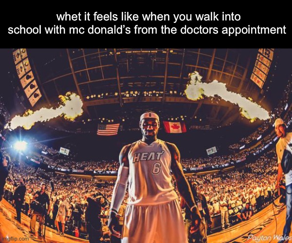 Lebron James | whet it feels like when you walk into school with mc donald’s from the doctors appointment | image tagged in lebron james | made w/ Imgflip meme maker