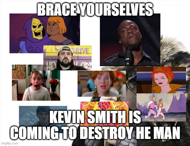 kevin | BRACE YOURSELVES; KEVIN SMITH IS COMING TO DESTROY HE MAN | image tagged in memes,brace yourselves x is coming | made w/ Imgflip meme maker