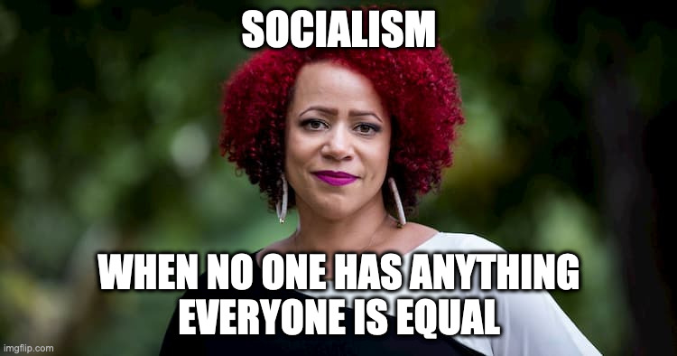 Socialism in Cuba | SOCIALISM; WHEN NO ONE HAS ANYTHING
EVERYONE IS EQUAL | image tagged in nikole hannah jones,socialism,cuba,1619 | made w/ Imgflip meme maker